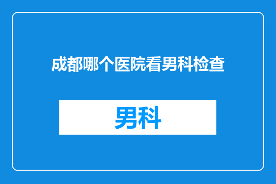 成都哪个医院看男科检查