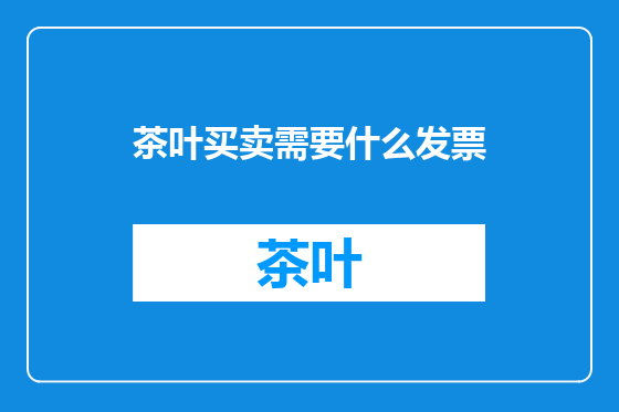 茶叶买卖需要什么发票
