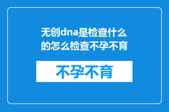 无创dna是检查什么的怎么检查不孕不育
