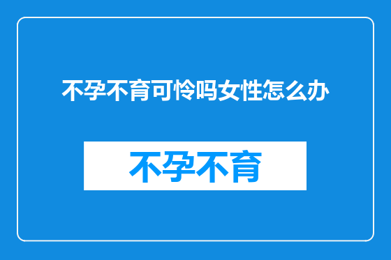 不孕不育可怜吗女性怎么办