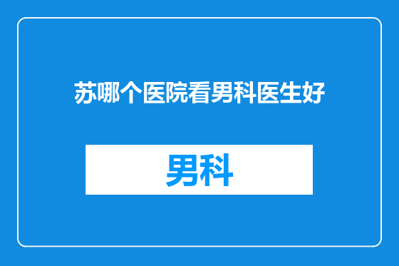 苏哪个医院看男科医生好
