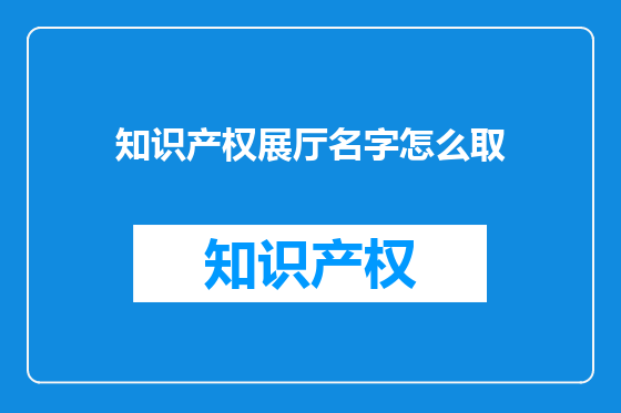 知识产权展厅名字怎么取