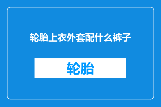 轮胎上衣外套配什么裤子