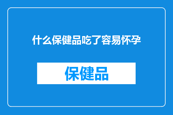 什么保健品吃了容易怀孕