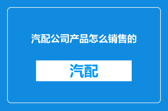 汽配公司产品怎么销售的