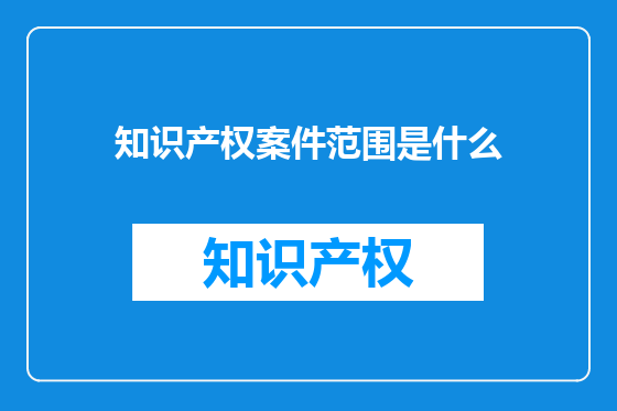 知识产权案件范围是什么