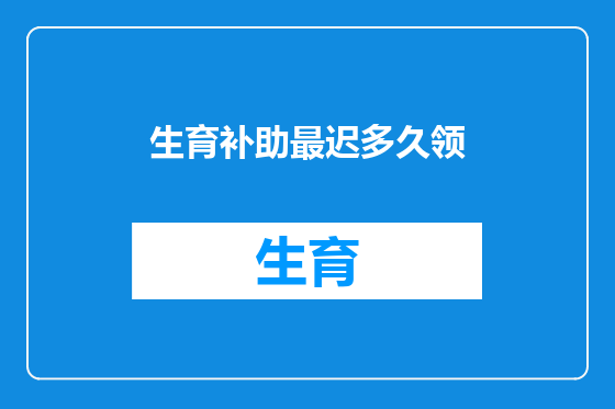 生育补助最迟多久领