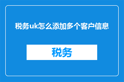 税务uk怎么添加多个客户信息