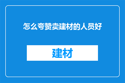怎么夸赞卖建材的人员好