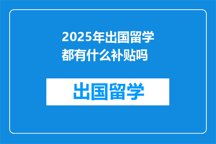 2025年出国留学都有什么补贴吗