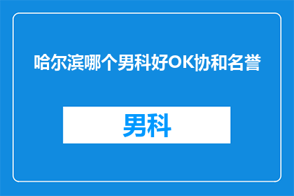 哈尔滨哪个男科好OK协和名誉