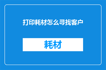 打印耗材怎么寻找客户
