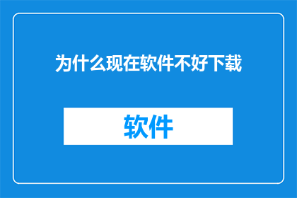 为什么现在软件不好下载