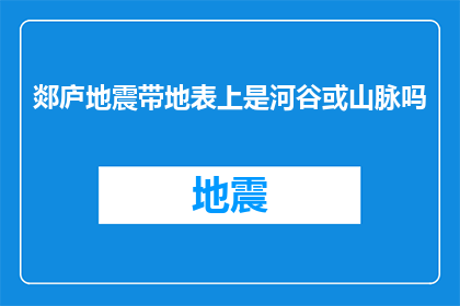 郯庐地震带地表上是河谷或山脉吗