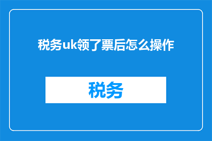 税务uk领了票后怎么操作