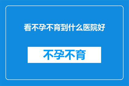 看不孕不育到什么医院好