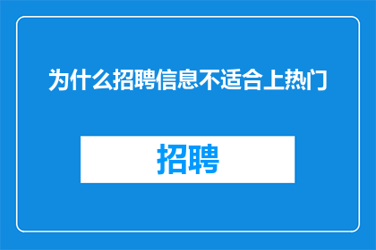 为什么招聘信息不适合上热门