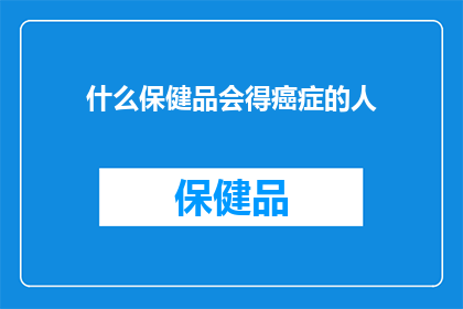 什么保健品会得癌症的人