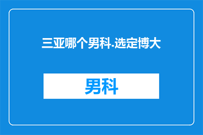三亚哪个男科.选定博大