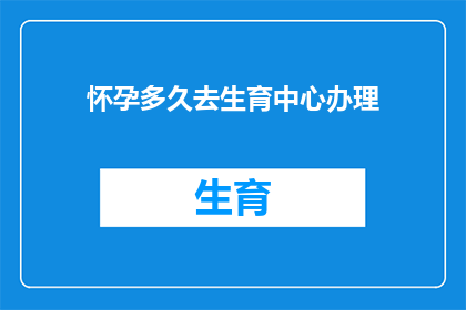 怀孕多久去生育中心办理