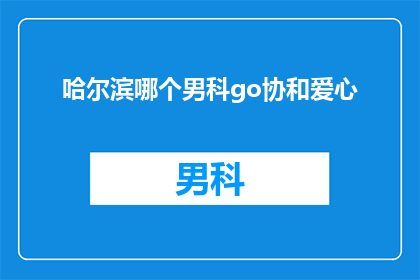 哈尔滨哪个男科go协和爱心