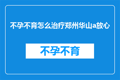 不孕不育怎么治疗郑州华山a放心