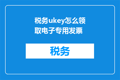 税务ukey怎么领取电子专用发票