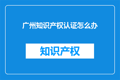 广州知识产权认证怎么办