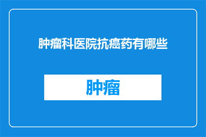 肿瘤科医院抗癌药有哪些