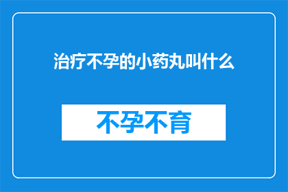 治疗不孕的小药丸叫什么