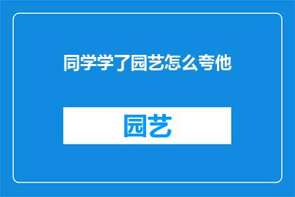 同学学了园艺怎么夸他