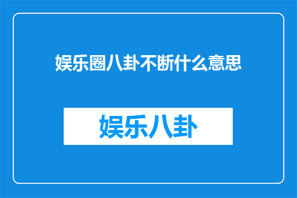 娱乐圈八卦不断什么意思