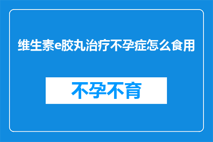 维生素e胶丸治疗不孕症怎么食用