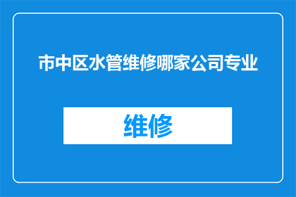 市中区水管维修哪家公司专业