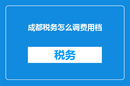 成都税务怎么调费用档