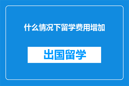 什么情况下留学费用增加
