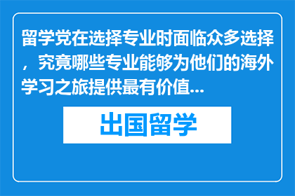 留学党在选择专业时面临众多选择，究竟哪些专业能够为他们的海外学习之旅提供最有价值的投资？