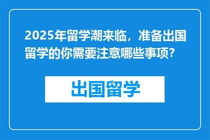 2025年留学潮来临，准备出国留学的你需要注意哪些事项？