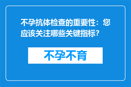 不孕抗体检查的重要性：您应该关注哪些关键指标？