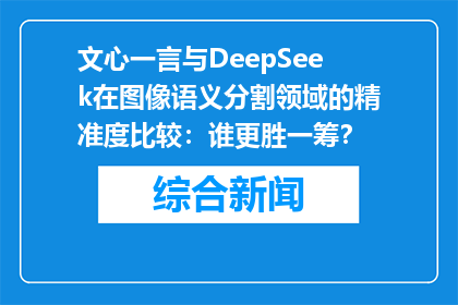文心一言与DeepSeek在图像语义分割领域的精准度比较：谁更胜一筹？