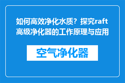 如何高效净化水质？探究raft高级净化器的工作原理与应用