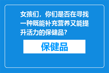 女孩们，你们是否在寻找一种既能补充营养又能提升活力的保健品？