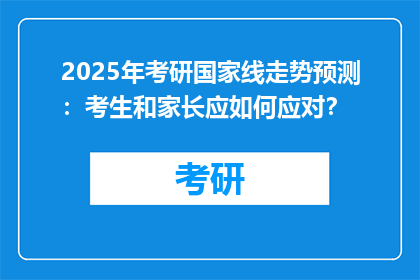 2025年考研国家线走势预测：考生和家长应如何应对？