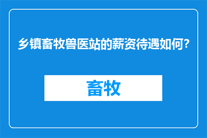 乡镇畜牧兽医站的薪资待遇如何？