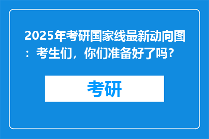 2025年考研国家线最新动向图：考生们，你们准备好了吗？