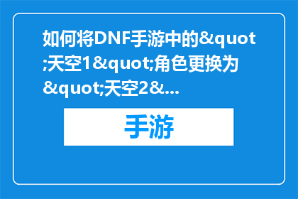 如何将DNF手游中的"天空1"角色更换为"天空2"？