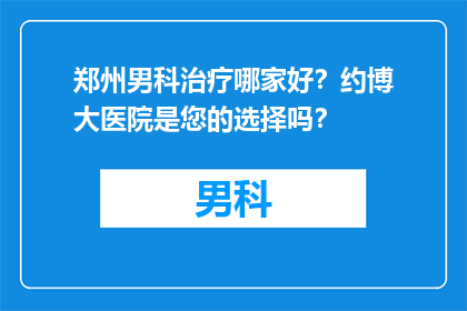 郑州男科治疗哪家好？约博大医院是您的选择吗？