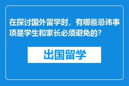 在探讨国外留学时，有哪些忌讳事项是学生和家长必须避免的？