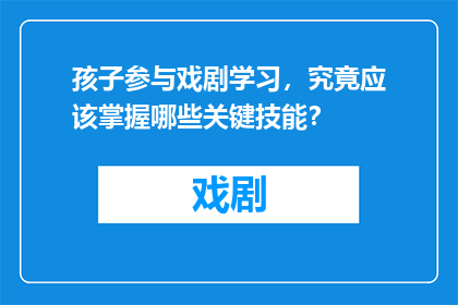 孩子参与戏剧学习，究竟应该掌握哪些关键技能？