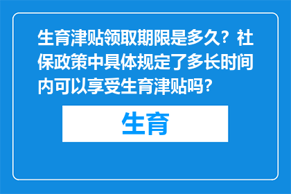生育津贴领取期限是多久？社保政策中具体规定了多长时间内可以享受生育津贴吗？